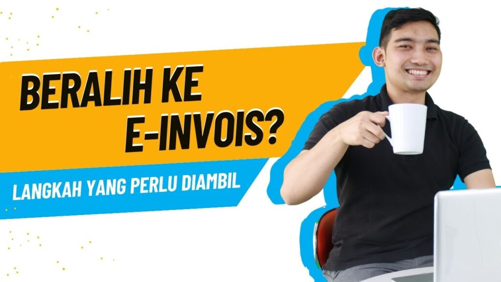 Proses Peralihan ke e-Invois di Malaysia: Langkah-Langkah yang Perlu Diambil Usahawan
