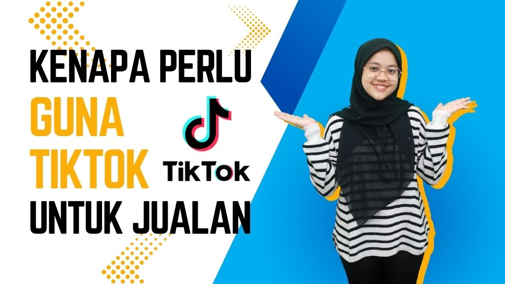 Kenapa Sekarang Kita Perlu Menggunakan TikTok untuk Berjualan